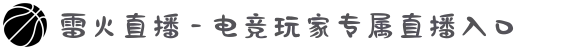 雷火直播 - 电竞玩家专属直播入口
